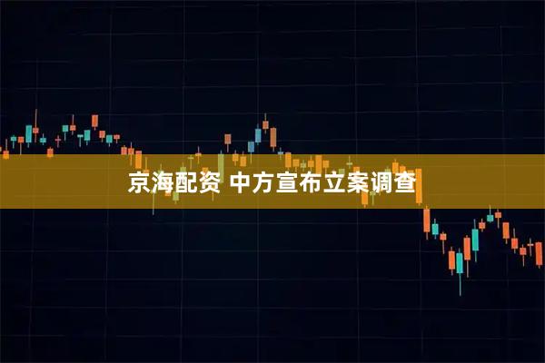 京海配资 中方宣布立案调查