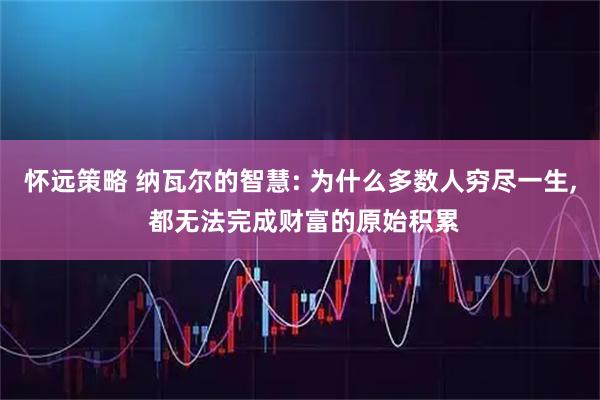 怀远策略 纳瓦尔的智慧: 为什么多数人穷尽一生, 都无法完成财富的原始积累