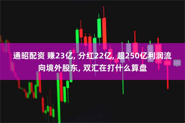 通昭配资 赚23亿, 分红22亿, 超250亿利润流向境外股东, 双汇在打什么算盘