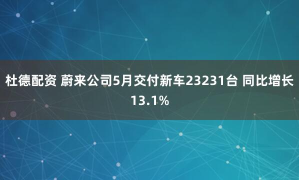 杜德配资 蔚来公司5月交付新车23231台 同比增长13.1%