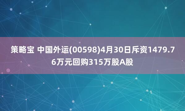 策略宝 中国外运(00598)4月30日斥资1479.76万元回购315万股A股