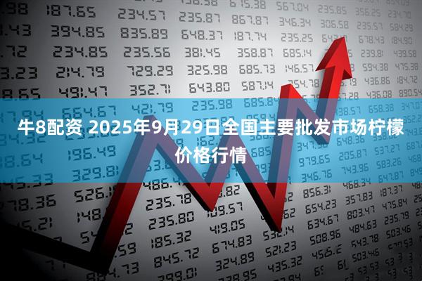 牛8配资 2025年9月29日全国主要批发市场柠檬价格行情