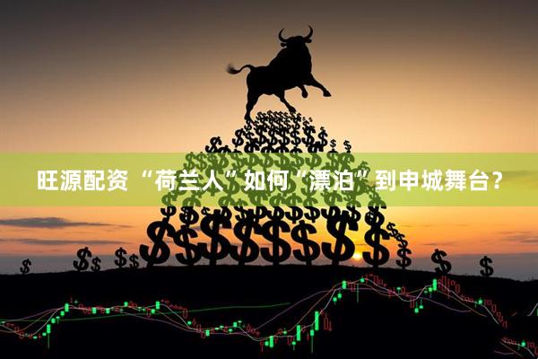 旺源配资 “荷兰人”如何“漂泊”到申城舞台？