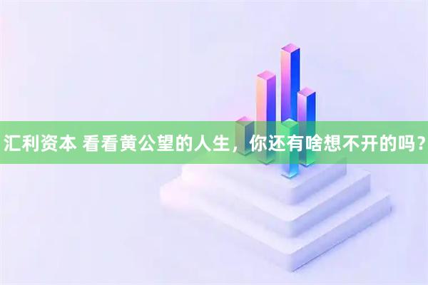 汇利资本 看看黄公望的人生，你还有啥想不开的吗？