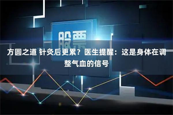 方圆之道 针灸后更累?医生提醒:这是身体在调整气血的信号