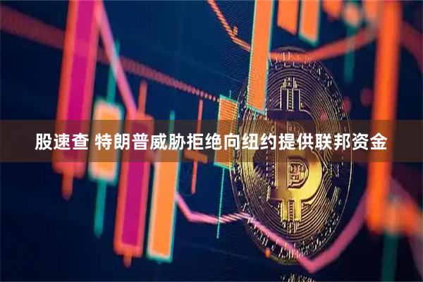 股速查 特朗普威胁拒绝向纽约提供联邦资金
