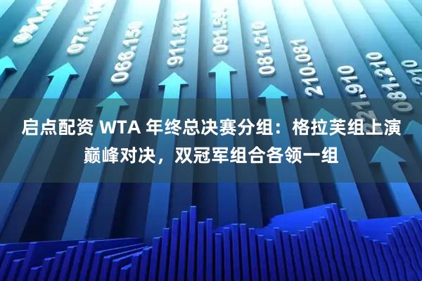 启点配资 WTA 年终总决赛分组:格拉芙组上演巅峰对决,双冠军组合各领一组