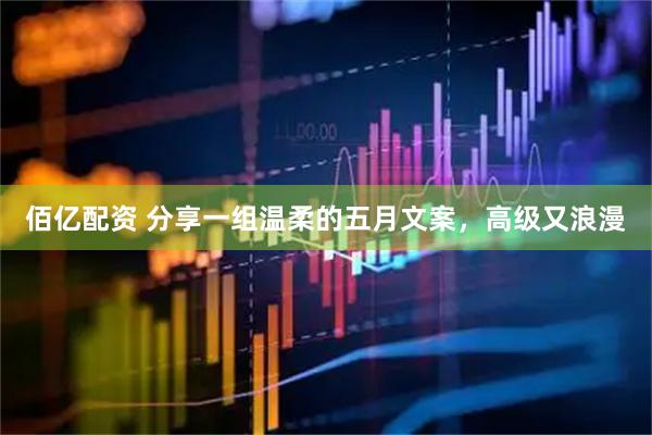 佰亿配资 分享一组温柔的五月文案，高级又浪漫